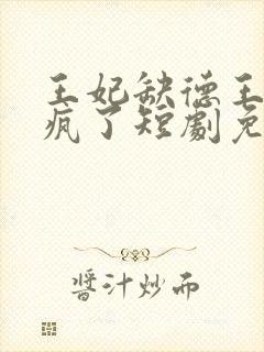 王妃缺德王爷宠疯了短剧免费观看
