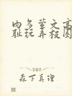 肉多荤文高h羞耻玩弄校园