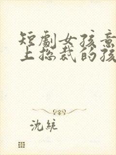 短剧女孩意外怀上总裁的孩子