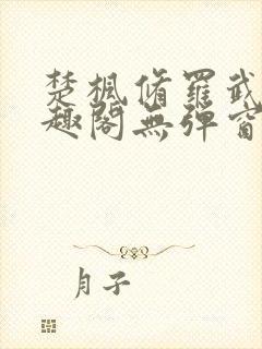 楚枫修罗武神笔趣阁无弹窗