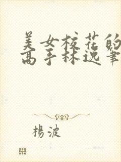 美女校花的贴身高手林逸笔趣阁
