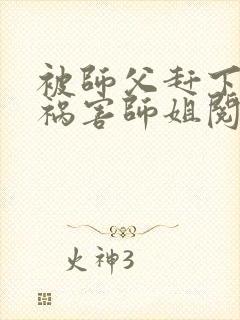 被师父赶下山去祸害师姐阅读封面