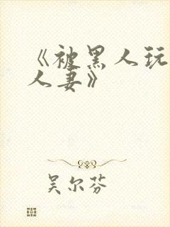 《被黑人玩弄的人妻》