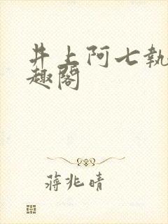 井上阿七执念笔趣阁