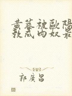 黄蓉被欧阳锋调教成肉奴最新章节内封面