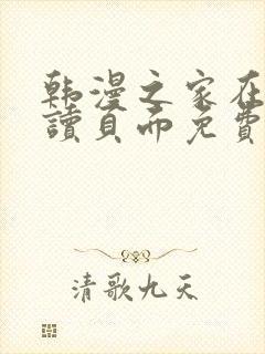 韩漫之家在线阅读页面免费版