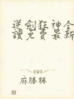 逆剑狂神全文阅读免费最新