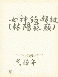 女神的超级赘婿(林阳苏颜)封面