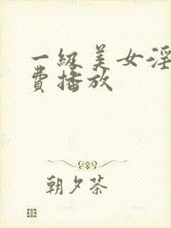 一级美女淫片免费播放