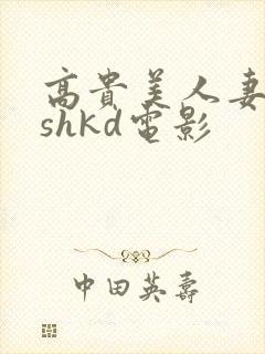 高贵美人妻侵犯shkd电影
