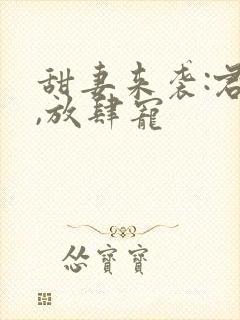 甜妻来袭:君少,放肆宠
