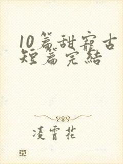10篇甜宠古言短篇完结