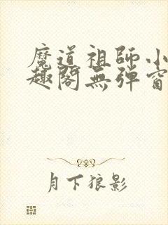 魔道祖师小说笔趣阁无弹窗无删减