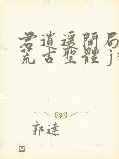 君逍遥开局签到荒古圣体 j神