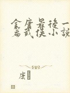 金庸最后一部长篇武侠小说