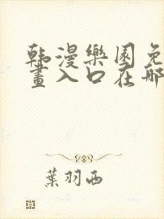 韩漫乐园免费漫画入口在哪