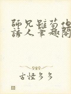 师兄虽苟但实在诱人笔趣阁封面