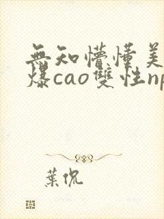 无知懵懂美人被爆cao双性np封面