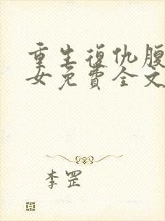 重生复仇腹黑嫡女免费全文阅读