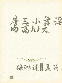 唐三小舞淫(巨肉高h)文