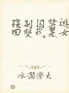强制囚禁逃跑抓回双我是女主小说