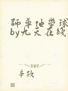 师尊他带球跑了by九天在线阅读