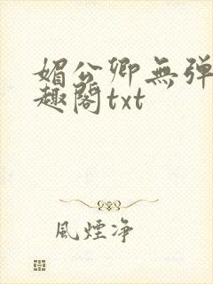 媚公卿无弹窗笔趣阁txt