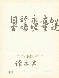 囚于永夜by麦香鸡呢重逢在多少章