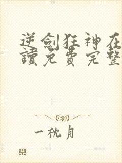 逆剑狂神在线阅读免费完整版
