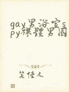 gay男浴室spy裸体男国产
