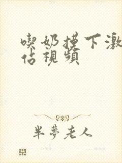 吃奶摸下激烈网站视频封面