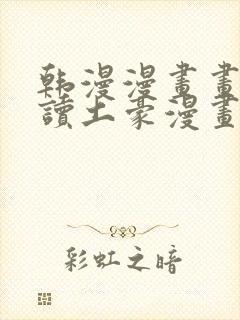 韩漫漫画画免费读土豪漫画
