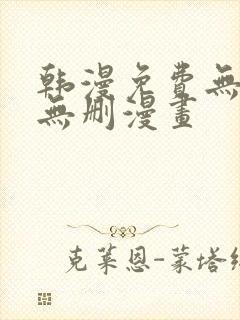韩漫免费无羞遮无删漫画