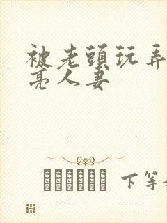 被老头玩弄的漂亮人妻