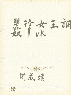 丽玲女王调教男奴丨vk