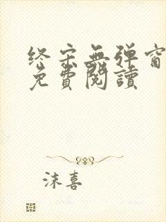 终宋无弹窗全文免费阅读