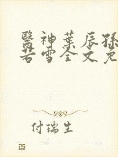 医神叶辰孙怡夏若雪全文免费阅读