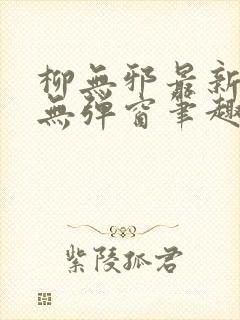 柳无邪最新章节无弹窗笔趣阁