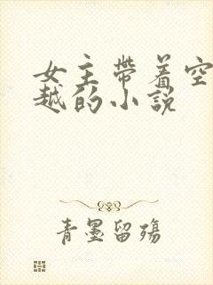 女主带着空间穿越的小说