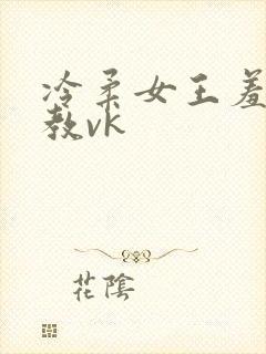 冷柔女王羞辱调教vk封面