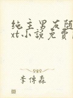 纯主男友堕落txt小说免费阅读全文