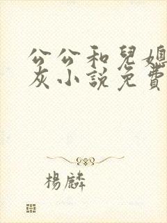 公公和儿媳妇扒灰小说免费阅读