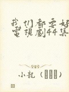 我们都要好好的电视剧44集封面