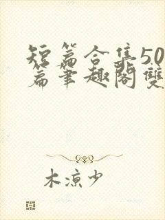 短篇合集500篇笔趣阁双