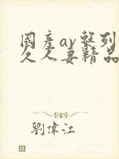 国产av系列久久人妻精品