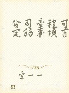公司章程可以规定的事项有