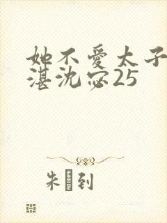 她不爱太子了顾湛沈宓25