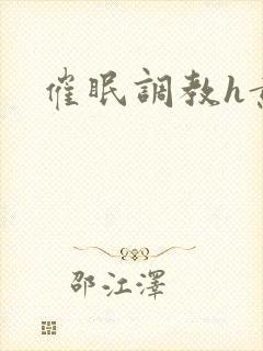 催眠调教h黄文