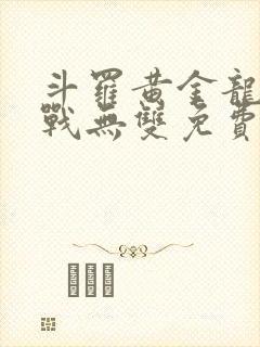 斗罗黄金龙神斗战无双免费阅读小说
