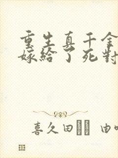 重生真千金 我嫁给了死对头